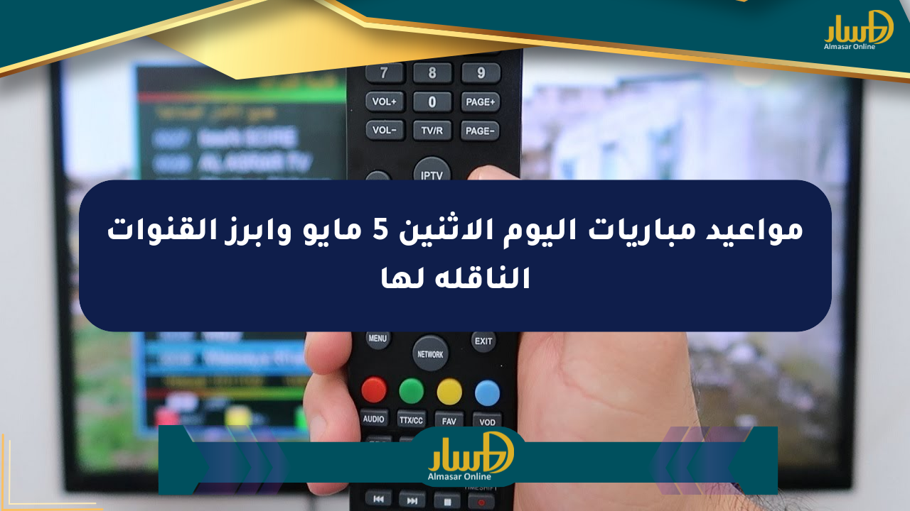 مواعيد مباريات اليوم الاثنين 5 مايو وأبرز القنوات الناقلة لها